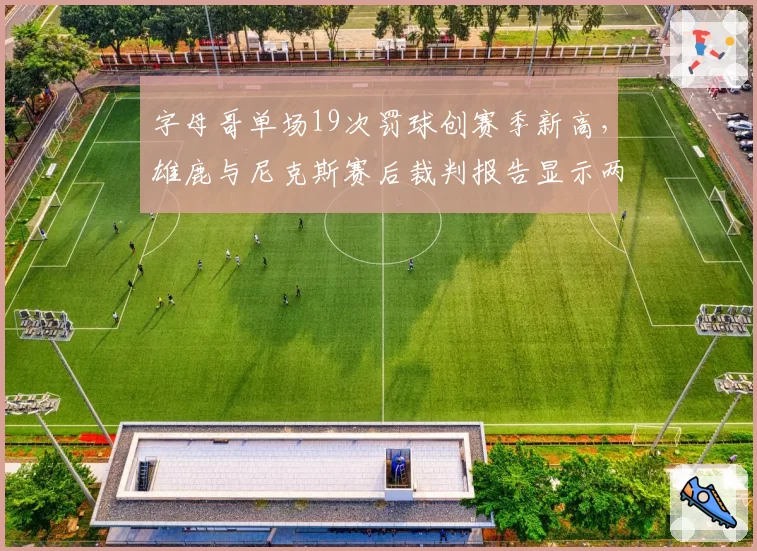 字母哥单场19次罚球创赛季新高，雄鹿与尼克斯赛后裁判报告显示两次关键漏判