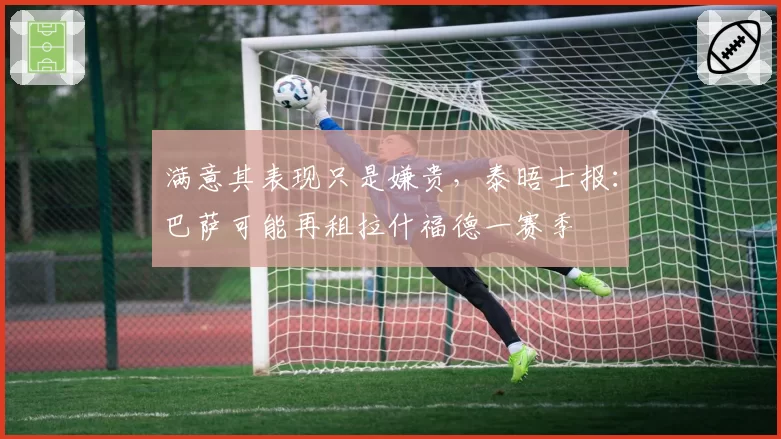 满意其表现只是嫌贵，泰晤士报：巴萨可能再租拉什福德一赛季