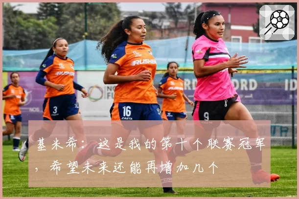 基米希：这是我的第十个联赛冠军，希望未来还能再增加几个