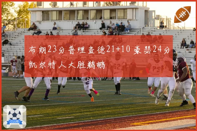 布朗23分普理查德21+10 豪瑟24分凯尔特人大胜鹈鹕