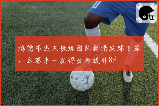 梅德韦杰夫教练团队新增发球专家,本赛季一发得分率提升8%