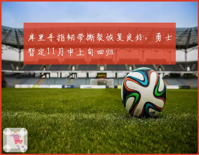 库里手指韧带撕裂恢复良好，勇士暂定11月中上旬回归