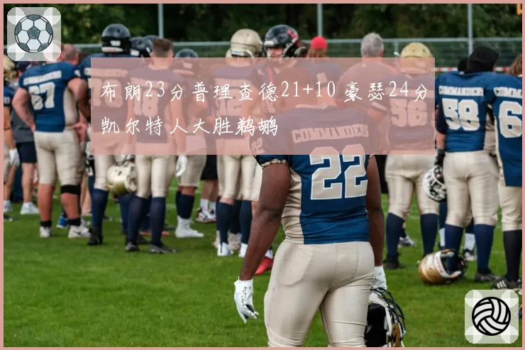 布朗23分普理查德21+10 豪瑟24分凯尔特人大胜鹈鹕