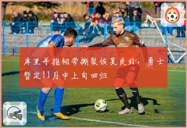 库里手指韧带撕裂恢复良好，勇士暂定11月中上旬回归