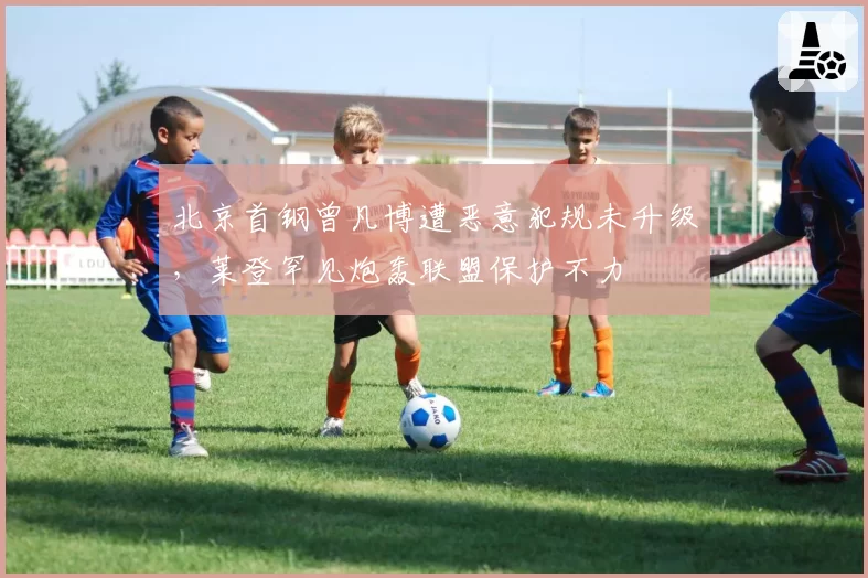 北京首钢曾凡博遭恶意犯规未升级，莱登罕见炮轰联盟保护不力