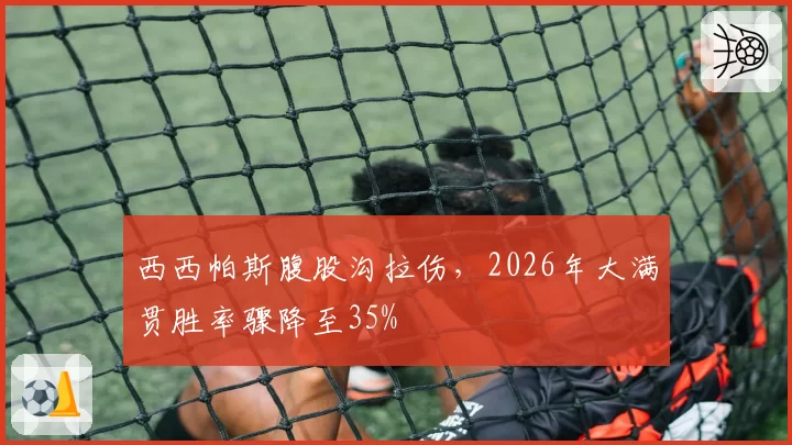 西西帕斯腹股沟拉伤,2026年大满贯胜率骤降至35%