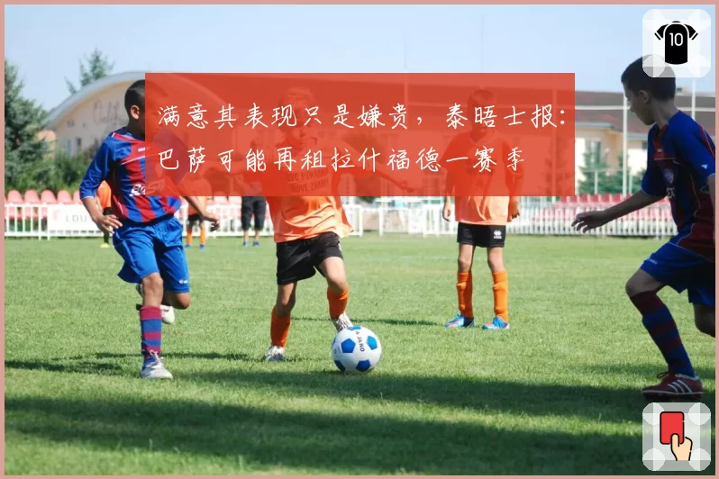 满意其表现只是嫌贵，泰晤士报：巴萨可能再租拉什福德一赛季