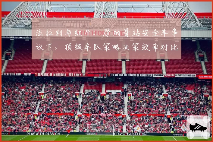 法拉利与红牛：摩纳哥站安全车争议下，顶级车队策略决策效率对比分析
