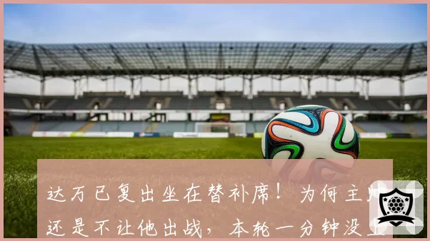 达万已复出坐在替补席!为何主帅还是不让他出战,本轮一分钟没上