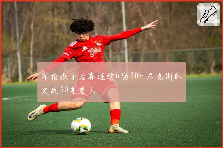 布伦森季后赛连续6场30+ 尼克斯队史近30年首人