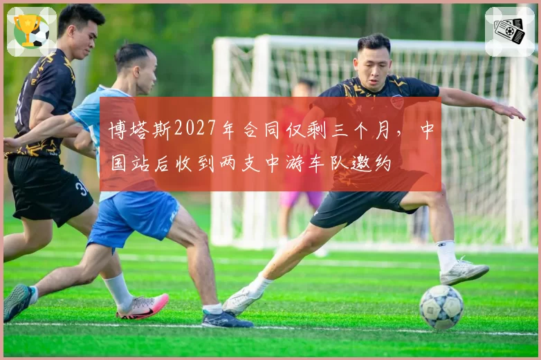 博塔斯2027年合同仅剩三个月，中国站后收到两支中游车队邀约